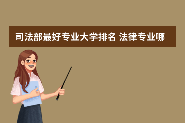 司法部最好专业大学排名 法律专业哪个大学好